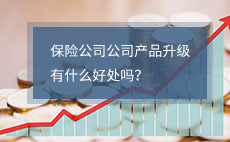保险公司的产品升级了，有什么好处吗？